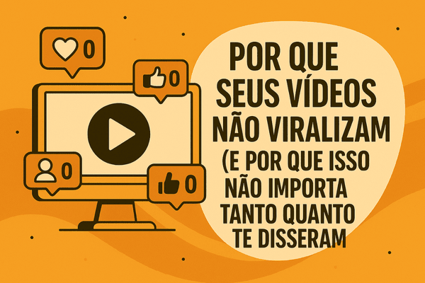 Por que seus vídeos não viralizam (e por que isso não importa tanto quanto te disseram)